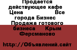Продается действующее кафе › Цена ­ 18 000 000 - Все города Бизнес » Продажа готового бизнеса   . Крым,Ферсманово